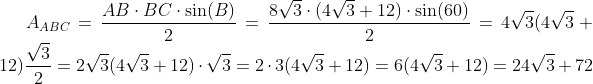 A_{ABC}=\frac{AB\cdot BC\cdot \sin(B)}{2}=\frac{8\sqrt3\cdot (4\sqrt3+12)\cdot\sin(60)}{2}=4\sqrt3(4\sqrt3+12)\frac{\sqrt3}{2}=2\sqrt3(4\sqrt3+12)\cdot\sqrt3=2\cdot3(4\sqrt3+12)=6(4\sqrt3+12)=24\sqrt3+72